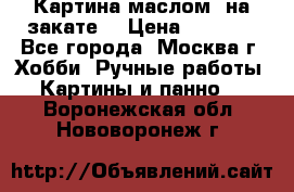 Картина маслом “на закате“ › Цена ­ 1 500 - Все города, Москва г. Хобби. Ручные работы » Картины и панно   . Воронежская обл.,Нововоронеж г.